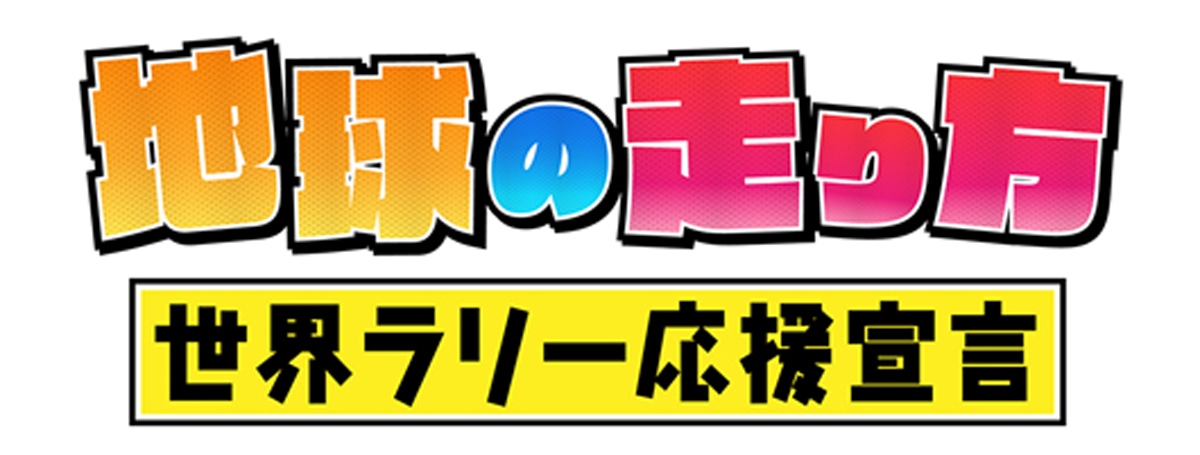 「地球の走り方 〜世界ラリー応援宣言〜」